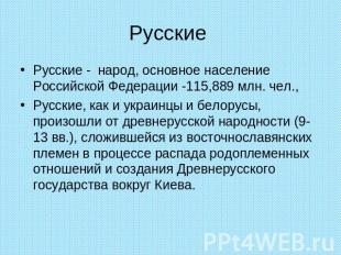 Русские Русские - народ, основное население Российской Федерации -115,889 млн. ч