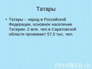 Татары Татары - народ в Российской Федерации, основное население Татарии- 2 млн.