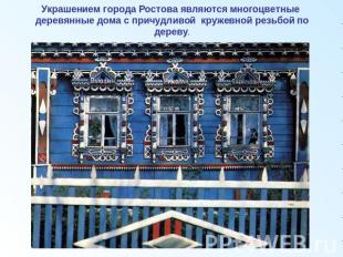Украшением города Ростова являются многоцветные деревянные дома с причудливой кр