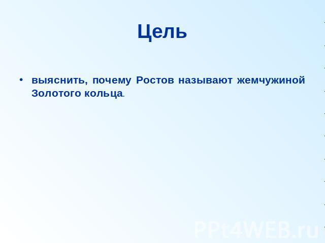 Цель выяснить, почему Ростов называют жемчужиной Золотого кольца.