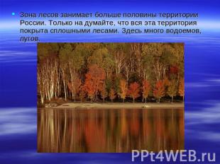 Зона лесов занимает больше половины территории России. Только на думайте, что вс
