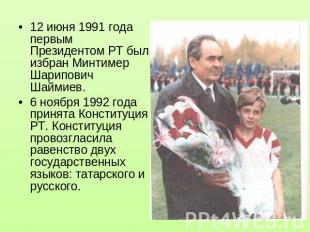 12 июня 1991 года первым Президентом РТ был избран Минтимер Шарипович Шаймиев.6