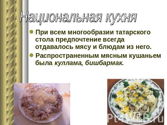 Национальная кухня При всем многообразии татарского стола предпочтение всегда отдавалось мясу и блюдам из него. Распространенным мясным кушаньем была куллама, бишбармак.