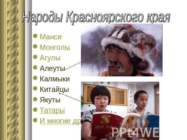 Народы Красноярского края Манси Монголы АгулыАлеутыКалмыки Китайцы ЯкутыТатарыИ многие другие.