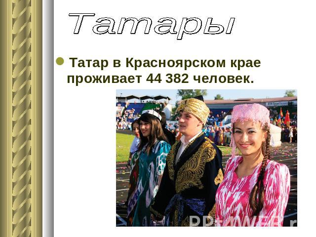 Татары Татар в Красноярском крае проживает 44 382 человек.