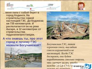 … меня папа с собой берет в город Кодинск. На строительство самой настоящей ГЭС.