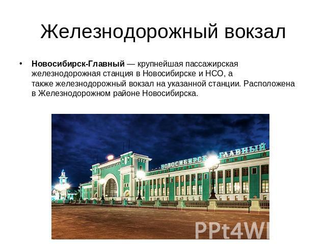 Железнодорожный вокзал Новосибирск-Главный — крупнейшая пассажирская железнодорожная станция в Новосибирске и НСО, а также железнодорожный вокзал на указанной станции. Расположена в Железнодорожном районе Новосибирска.