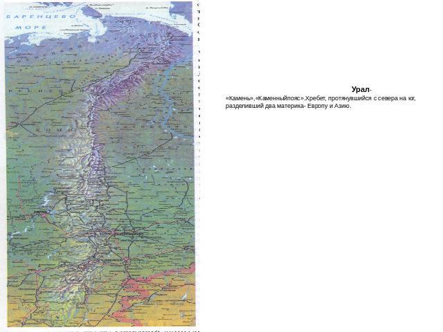 Урал- «Камень»,«Каменныйпояс».Хребет, протянувшийся с севера на юг, разделивший два материка- Европу и Азию.