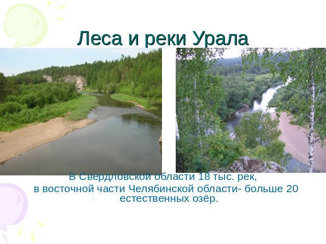 Леса и реки Урала В Свердловской области 18 тыс. рек, в восточной части Челябинской области- больше 20 естественных озёр.