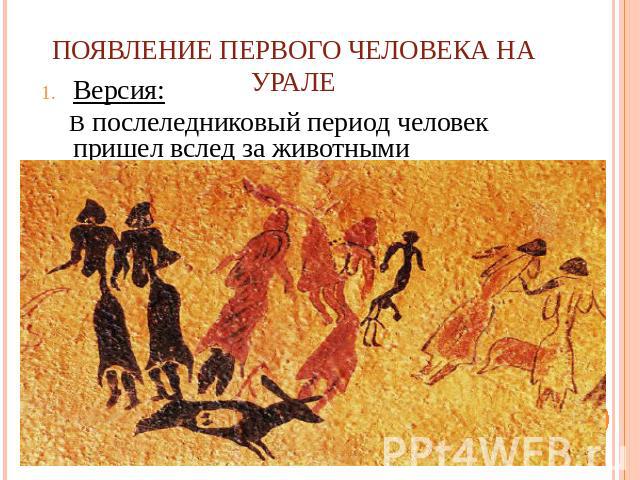 Появление первого человека на Урале Версия: В послеледниковый период человек пришел вслед за животными