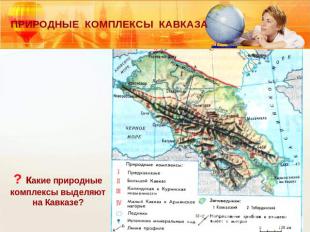 ПРИРОДНЫЕ КОМПЛЕКСЫ КАВКАЗА? какие природные комплексы выделяют на Кавказе?