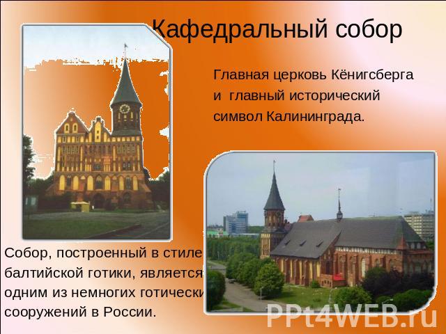 Кафедральный собор Главная церковь Кёнигсберга и главный исторический символ Калининграда. Собор, построенный в стиле балтийской готики, является одним из немногих готических сооружений в России.