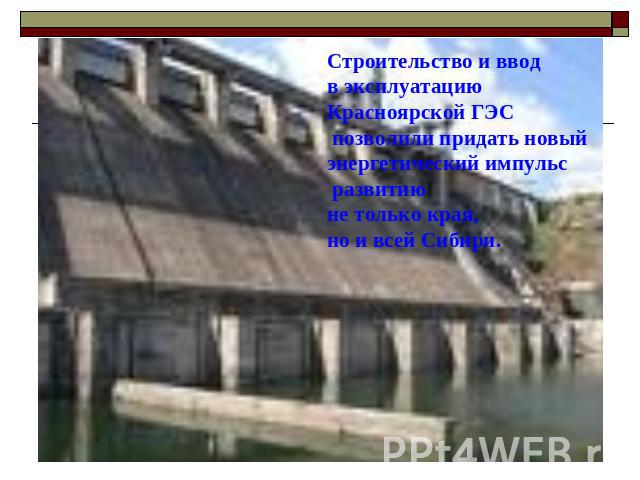 Строительство и ввод в эксплуатацию Красноярской ГЭС позволили придать новый энергетический импульс развитиюне только края, но и всей Сибири.