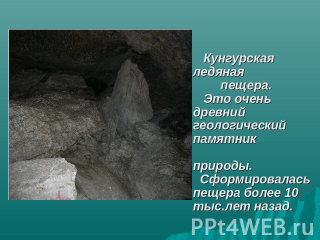 Кунгурская ледяная пещера. Это очень древний геологический памятник природы. Сформировалась пещера более 10 тыс.лет назад.