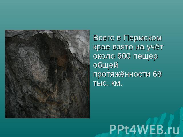 Всего в Пермском крае взято на учёт около 600 пещер общей протяжённости 68 тыс. км.