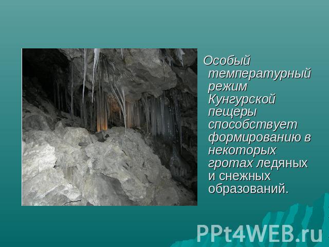 Особый температурный режим Кунгурской пещеры способствует формированию в некоторых гротах ледяных и снежных образований.