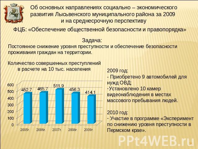 Об основных направлениях социально – экономического развития Лысьвенского муниципального района за 2009 и на среднесрочную перспективуФЦБ: «Обеспечение общественной безопасности и правопорядка»Задача:Постоянное снижение уровня преступности и обеспеч…