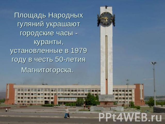 Площадь Народных гуляний украшают городские часы - куранты, установленные в 1979 году в честь 50-летия Магнитогорска.