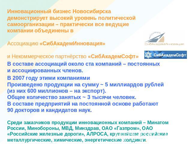 Инновационный бизнес Новосибирскадемонстрирует высокий уровень политической самоорганизации – практически все ведущиекомпании объединены вАссоциацию «СибАкадемИнновация»и Некоммерческое партнёрство «СибАкадемСофт»В составе ассоциаций около ста компа…