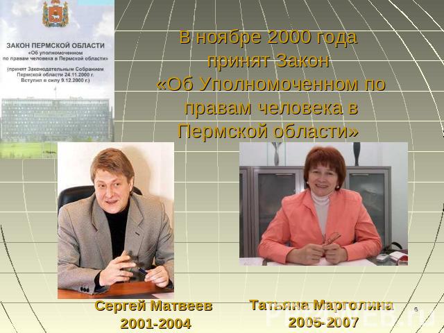 В ноябре 2000 года принят Закон «Об Уполномоченном по правам человека в Пермской области» Сергей Матвеев 2001-2004 Татьяна Марголина 2005-2007