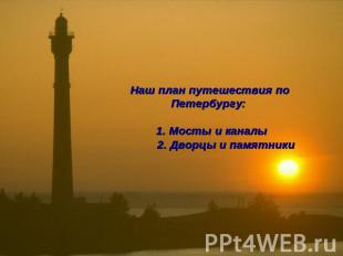 Наш план путешествия по Петербургу: 1. Мосты и каналы 2. Дворцы и памятники