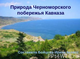 Природа Черноморского побережья Кавказа Составила Бойцова Ирина 4класс
