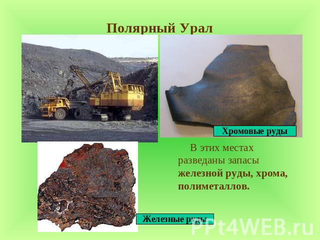 Полярный Урал В этих местах разведаны запасы железной руды, хрома, полиметаллов.