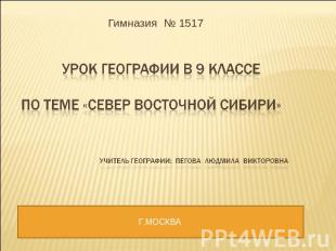 Гимназия № 1517 Урок географии в 9 классе по теме «Север Восточной Сибири» Учите