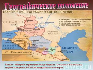 Географическое положение Кавказ - обширная территория между Чёрным, Азовским и К