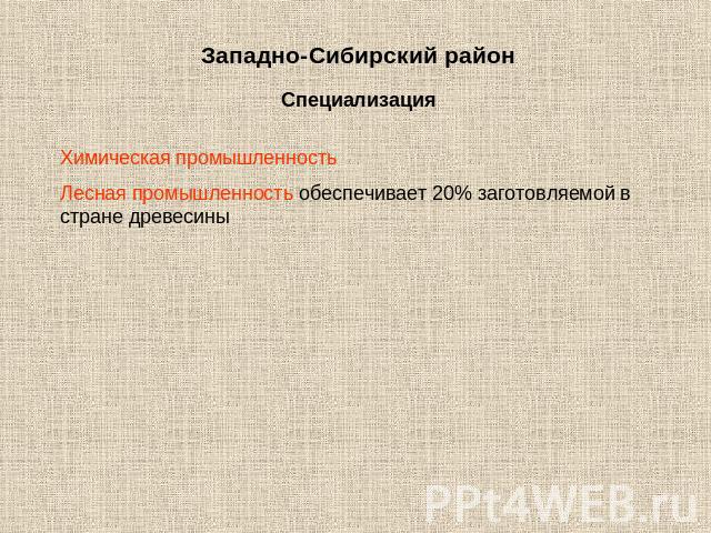 Западно-Сибирский районСпециализацияХимическая промышленностьЛесная промышленность обеспечивает 20% заготовляемой в стране древесины