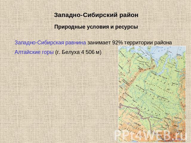 Западно-Сибирский районПриродные условия и ресурсыЗападно-Сибирская равнина занимает 92% территории районаАлтайские горы (г. Белуха 4 506 м)