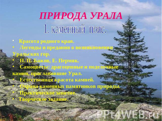 ПРИРОДА УРАЛА 1. каменный пояс. Красота родного края. Легенды и предания о возникновении Уральских гор. П. П. Бажов, Е. Пермяк. Самоцветы: драгоценные и поделочные камни, прославившие Урал. Естественная красота камней. Охрана каменных памятников при…