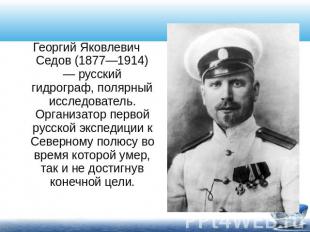 Георгий Яковлевич Седов (1877—1914) — русский гидрограф, полярный исследователь.