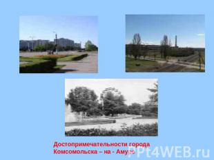 Достопримечательности города Комсомольска – на - Амуре