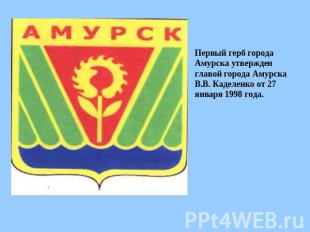 Первый герб города Амурска утвержден главой города Амурска В.В. Каделенко от 27