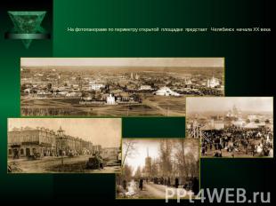 На фотопанораме по периметру открытой площадки предстает Челябинск начала ХХ век