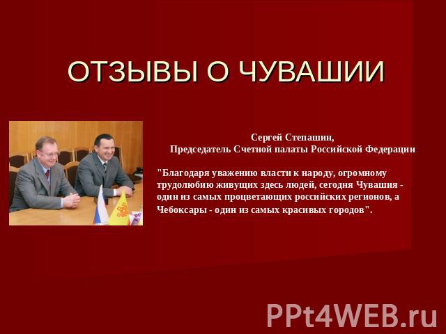 ОТЗЫВЫ О ЧУВАШИИ Сергей Степашин,Председатель Счетной палаты Российской Федерации