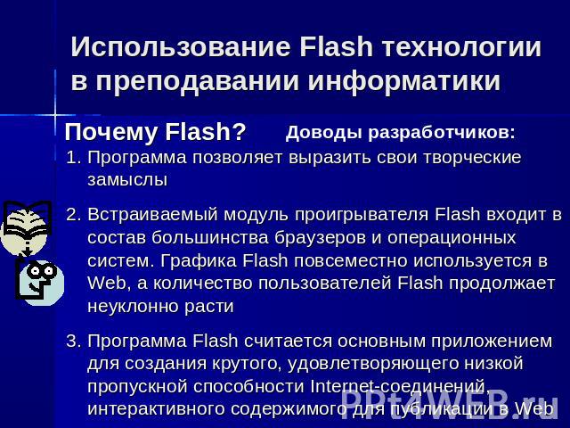 Использование Flash технологии в преподавании информатики Программа позволяет выразить свои творческие замыслыВстраиваемый модуль проигрывателя Flash входит в состав большинства браузеров и операционных систем. Графика Flash повсеместно используется…