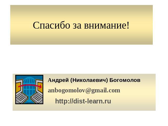 Спасибо за внимание! Андрей (Николаевич) Богомоловanbogomolov@gmail.comhttp://dist-learn.ru