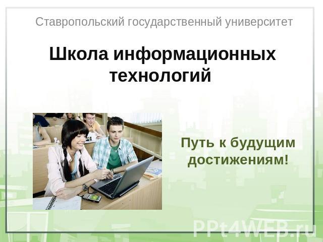 Ставропольский государственный университет Школа информационных технологий Путь к будущим достижениям!