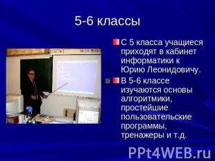 5-6 классы С 5 класса учащиеся приходят в кабинет информатики к Юрию Леонидовичу