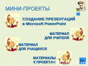 МИНИ-ПРОЕКТЫ СОЗДАНИЕ ПРЕЗЕНТАЦИЙв Microsoft PowerPointМАТЕРИАЛДЛЯ УЧИТЕЛЯМАТЕРИ