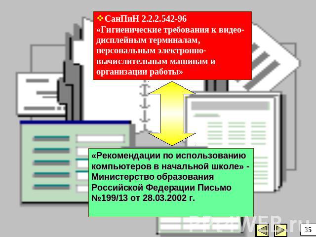 СанПиН 2.2.2.542-96 «Гигиенические требования к видео-дисплейным терминалам, персональным электронно-вычислительным машинам и организации работы»«Рекомендации по использованию компьютеров в начальной школе» - Министерство образования Российской Феде…