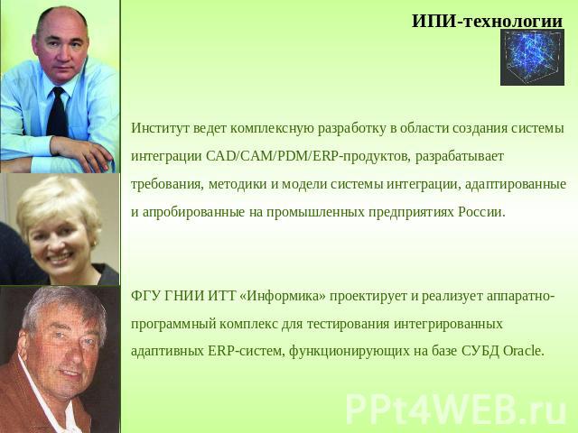 ИПИ-технологииИнститут ведет комплексную разработку в области создания системы интеграции CAD/CAM/PDM/ERP-продуктов, разрабатывает требования, методики и модели системы интеграции, адаптированные и апробированные на промышленных предприятиях России.…