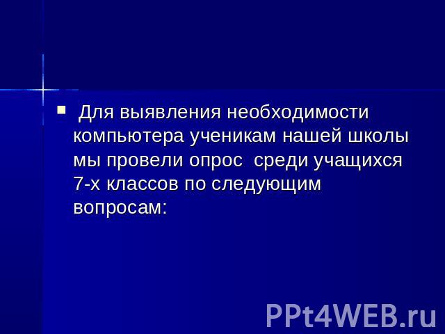 Для выявления необходимости компьютера ученикам нашей школы мы провели опрос среди учащихся 7-х классов по следующим вопросам: