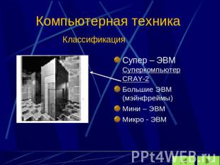 Компьютерная техника КлассификацияСупер – ЭВМ Суперкомпьютер CRAY-2Большие ЭВМ (
