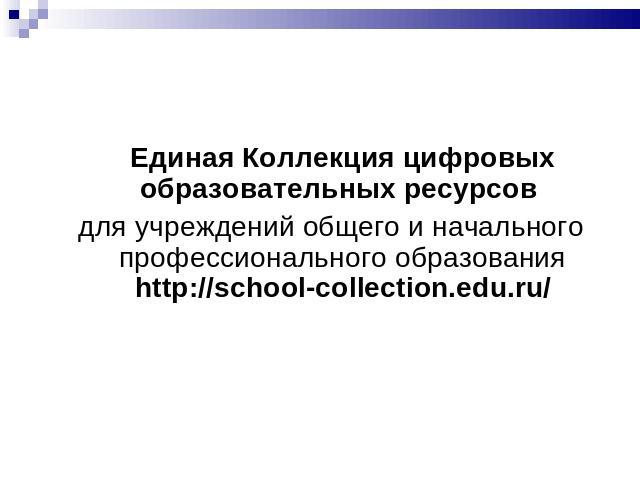 Единая Коллекция цифровых образовательных ресурсов для учреждений общего и начального профессионального образования http://school-collection.edu.ru/