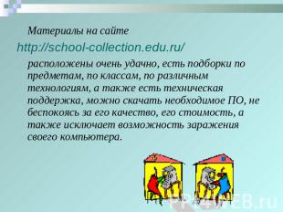 Материалы на сайте http://school-collection.edu.ru/ расположены очень удачно, ес