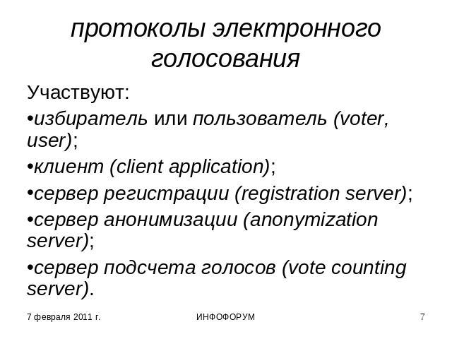 протоколы электронного голосования Участвуют:избиратель или пользователь (voter, user);клиент (client application);сервер регистрации (registration server);сервер анонимизации (anonymization server);сервер подсчета голосов (vote counting server).