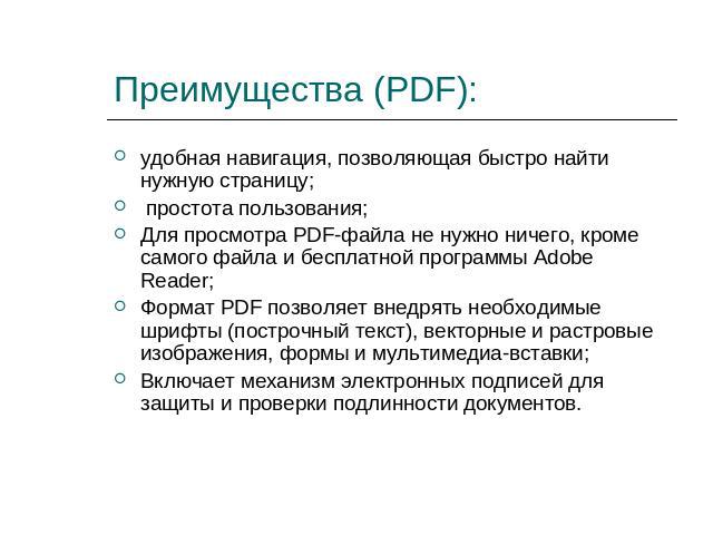 Преимущества (PDF): удобная навигация, позволяющая быстро найти нужную страницу; простота пользования; Для просмотра PDF-файла не нужно ничего, кроме самого файла и бесплатной программы Adobe Reader;Формат PDF позволяет внедрять необходимые шрифты (…